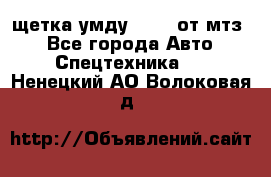 щетка умду-80.82 от мтз  - Все города Авто » Спецтехника   . Ненецкий АО,Волоковая д.